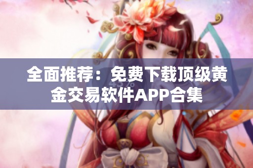 全面推荐：免费下载顶级黄金交易软件APP合集