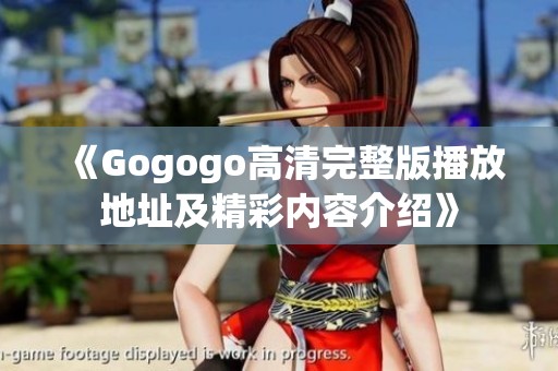 《Gogogo高清完整版播放地址及精彩内容介绍》