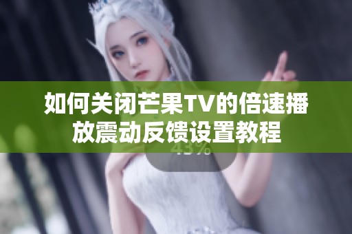 如何关闭芒果TV的倍速播放震动反馈设置教程