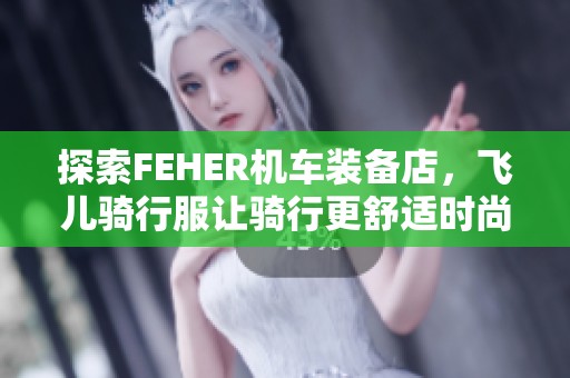 探索FEHER机车装备店，飞儿骑行服让骑行更舒适时尚