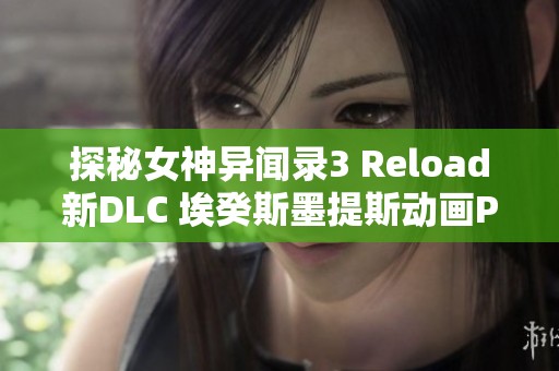 探秘女神异闻录3 Reload新DLC 埃癸斯墨提斯动画PV精彩揭露