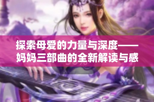 探索母爱的力量与深度——妈妈三部曲的全新解读与感悟