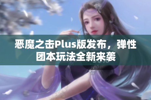 恶魔之击Plus版发布，弹性团本玩法全新来袭