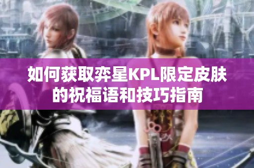 如何获取弈星KPL限定皮肤的祝福语和技巧指南