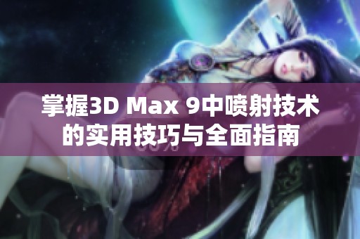 掌握3D Max 9中喷射技术的实用技巧与全面指南