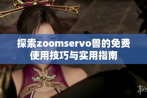 探索zoomservo兽的免费使用技巧与实用指南