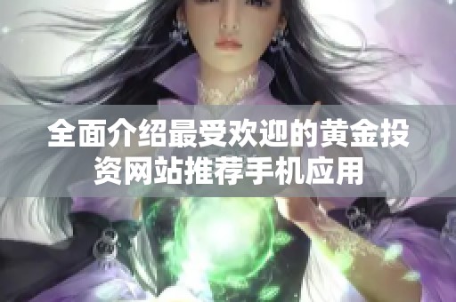 全面介绍最受欢迎的黄金投资网站推荐手机应用