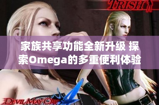 家族共享功能全新升级 探索Omega的多重便利体验