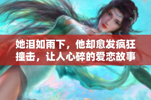 她泪如雨下，他却愈发疯狂撞击，让人心碎的爱恋故事