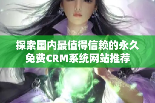 探索国内最值得信赖的永久免费CRM系统网站推荐