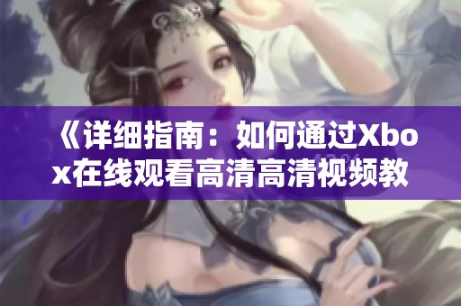 《详细指南：如何通过Xbox在线观看高清高清视频教程》