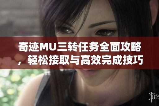 奇迹MU三转任务全面攻略，轻松接取与高效完成技巧分享