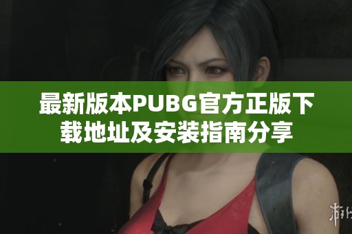 最新版本PUBG官方正版下载地址及安装指南分享