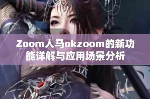 Zoom人马okzoom的新功能详解与应用场景分析