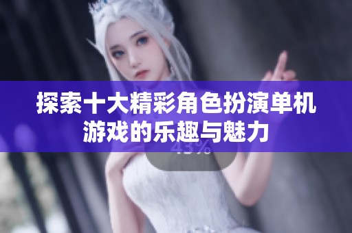 探索十大精彩角色扮演单机游戏的乐趣与魅力