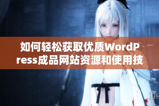 如何轻松获取优质WordPress成品网站资源和使用技巧