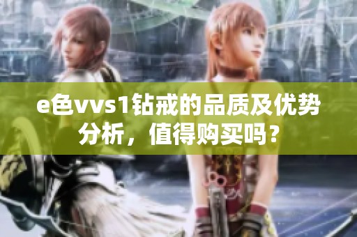 e色vvs1钻戒的品质及优势分析，值得购买吗？