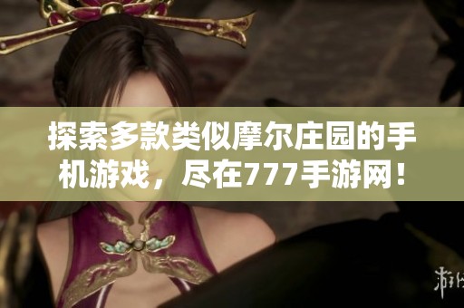 探索多款类似摩尔庄园的手机游戏，尽在777手游网！