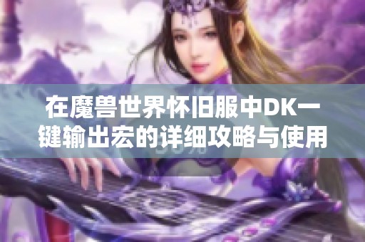 在魔兽世界怀旧服中DK一键输出宏的详细攻略与使用技巧