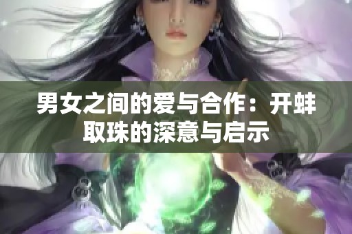 男女之间的爱与合作：开蚌取珠的深意与启示