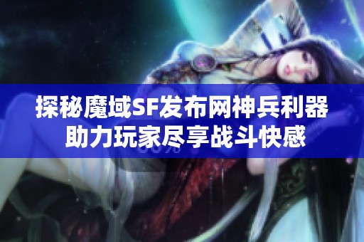 探秘魔域SF发布网神兵利器 助力玩家尽享战斗快感