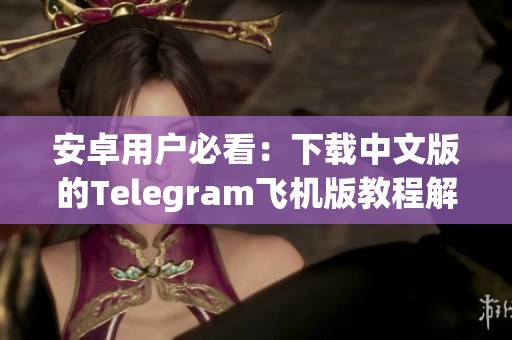 安卓用户必看：下载中文版的Telegram飞机版教程解析