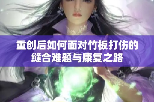 重创后如何面对竹板打伤的缝合难题与康复之路