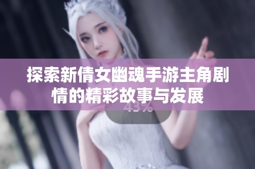 探索新倩女幽魂手游主角剧情的精彩故事与发展