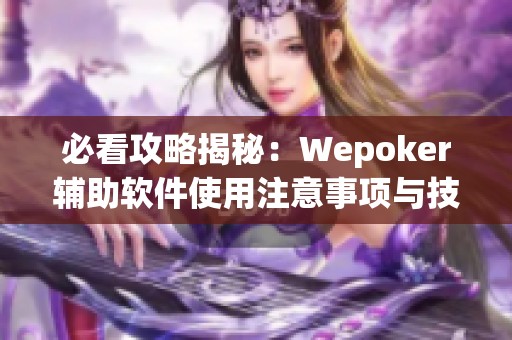 必看攻略揭秘：Wepoker辅助软件使用注意事项与技巧分享