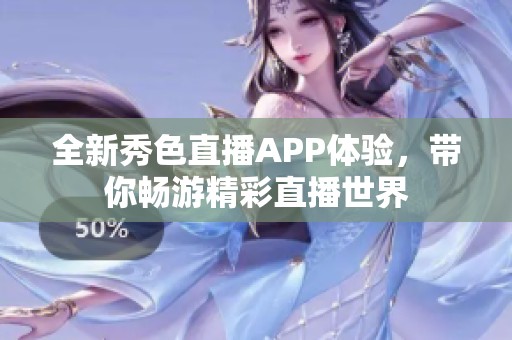 全新秀色直播APP体验，带你畅游精彩直播世界