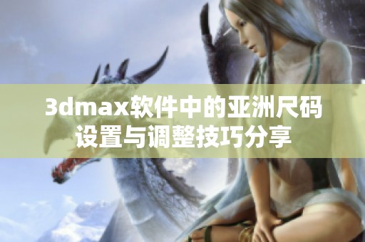 3dmax软件中的亚洲尺码设置与调整技巧分享