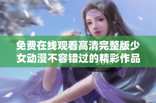 免费在线观看高清完整版少女动漫不容错过的精彩作品