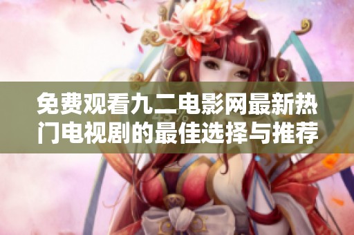 免费观看九二电影网最新热门电视剧的最佳选择与推荐