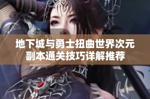 地下城与勇士扭曲世界次元副本通关技巧详解推荐