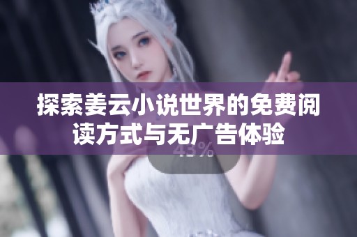 探索姜云小说世界的免费阅读方式与无广告体验