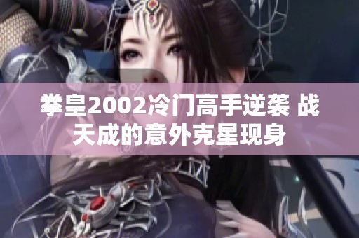 拳皇2002冷门高手逆袭 战天成的意外克星现身