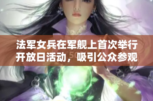 法军女兵在军舰上首次举行开放日活动，吸引公众参观