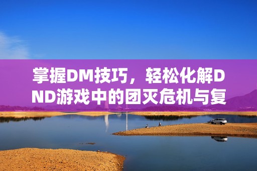 掌握DM技巧，轻松化解DND游戏中的团灭危机与复活挑战