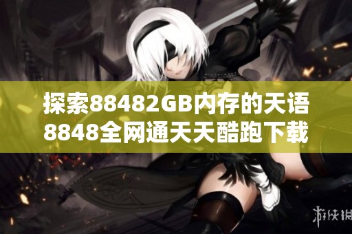 探索88482GB内存的天语8848全网通天天酷跑下载乐趣