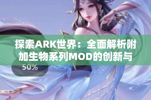 探索ARK世界：全面解析附加生物系列MOD的创新与特色