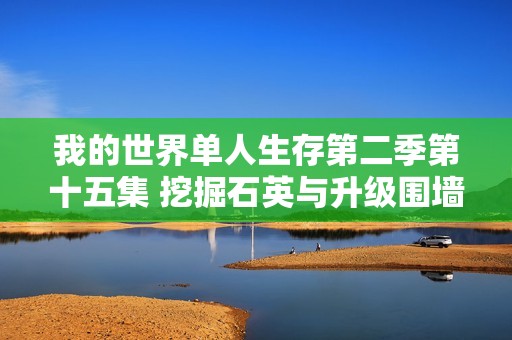 我的世界单人生存第二季第十五集 挖掘石英与升级围墙区域扩展