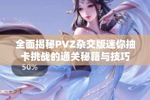 全面揭秘PVZ杂交版迷你抽卡挑战的通关秘籍与技巧