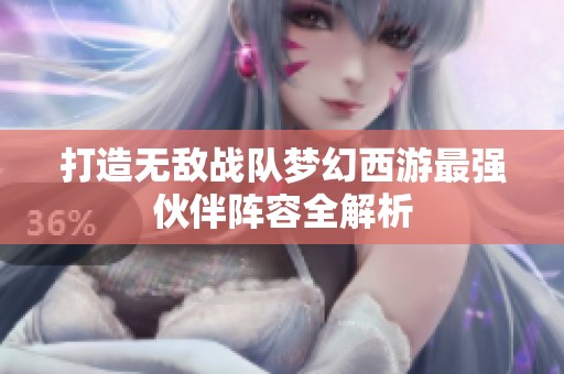 打造无敌战队梦幻西游最强伙伴阵容全解析