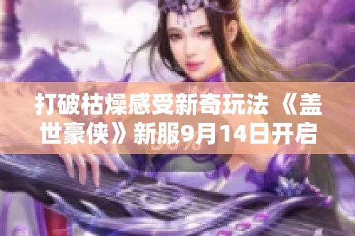 打破枯燥感受新奇玩法 《盖世豪侠》新服9月14日开启