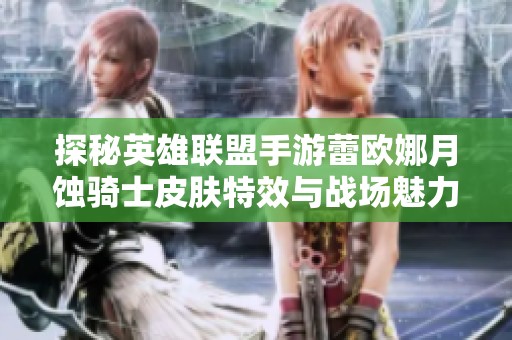 探秘英雄联盟手游蕾欧娜月蚀骑士皮肤特效与战场魅力
