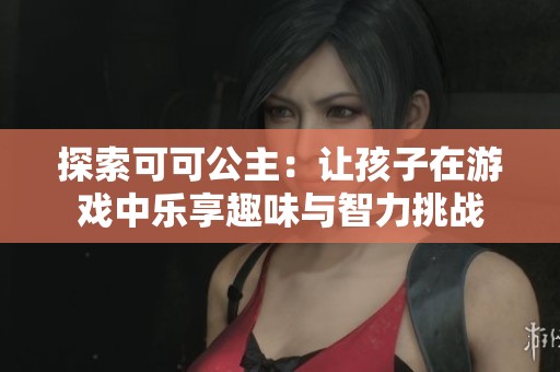 探索可可公主：让孩子在游戏中乐享趣味与智力挑战