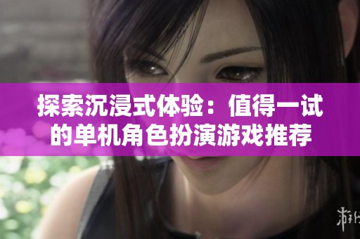 探索沉浸式体验：值得一试的单机角色扮演游戏推荐