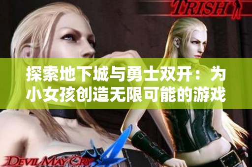 探索地下城与勇士双开：为小女孩创造无限可能的游戏体验