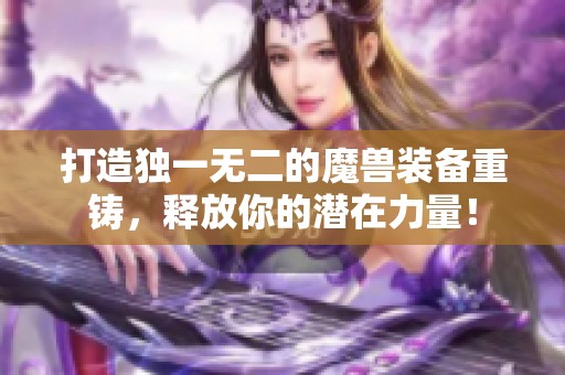 打造独一无二的魔兽装备重铸，释放你的潜在力量！