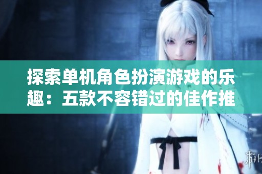 探索单机角色扮演游戏的乐趣：五款不容错过的佳作推荐